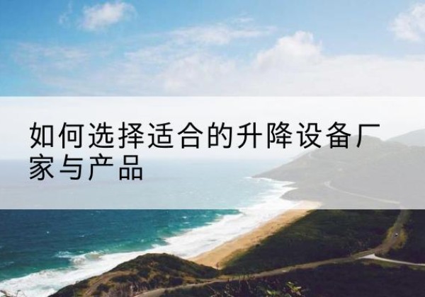 上城电动升降平台厂家-如何选择适合的升降设备厂家与产品